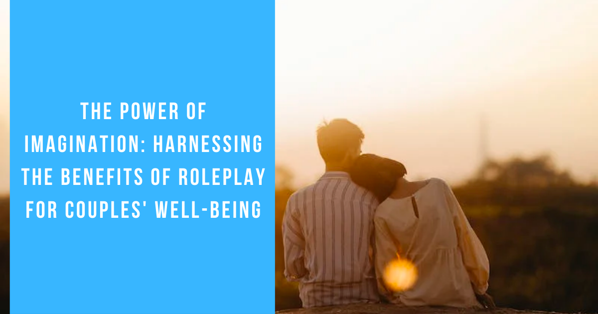 The Power of Imagination: Harnessing the Benefits of Roleplay for Couples' Well-being